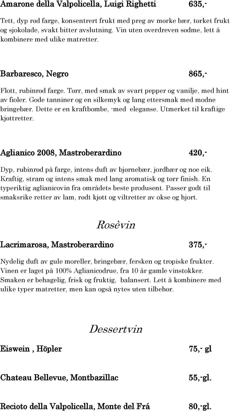 Gode tanniner og en silkemyk og lang ettersmak med modne bringebær. Dette er en kraftbombe, -med eleganse. Utmerket til kraftige kjøttretter.