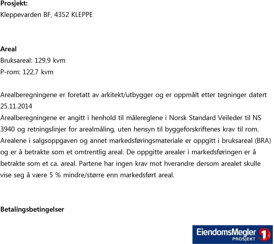 2014 Arealberegningene er angitt i henhold til målereglene i Norsk Standard Veileder til NS 3940 og retningslinjer for arealmåling, uten hensyn til byggeforskriftenes krav