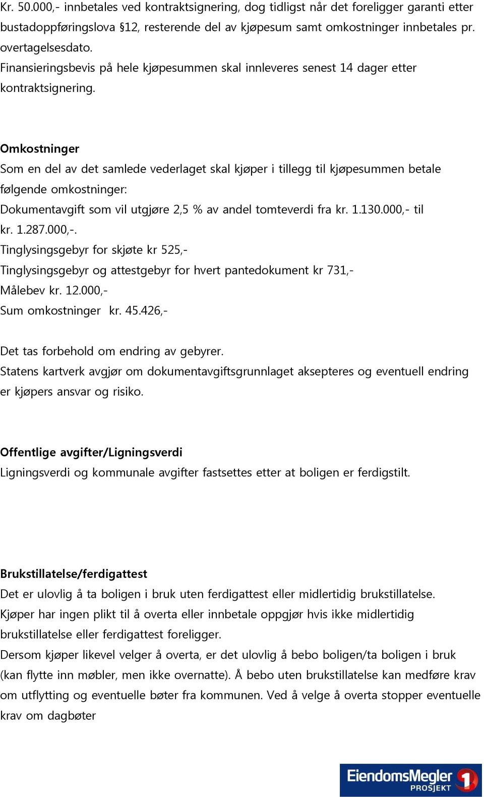 Omkostninger Som en del av det samlede vederlaget skal kjøper i tillegg til kjøpesummen betale følgende omkostninger: Dokumentavgift som vil utgjøre 2,5 % av andel tomteverdi fra kr. 1.130.