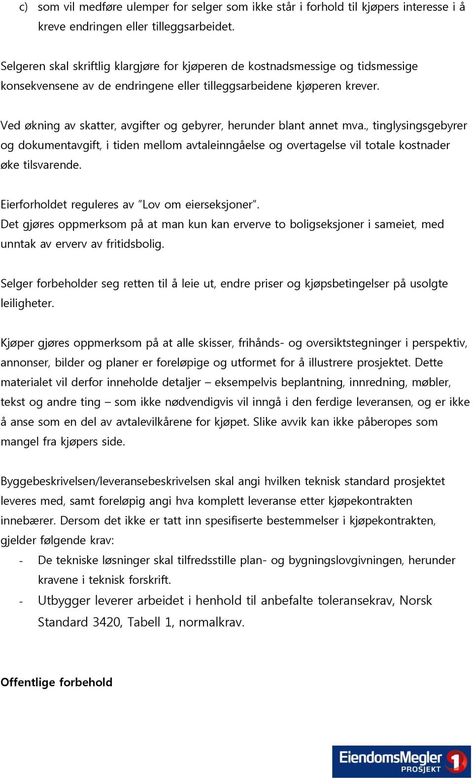 Ved økning av skatter, avgifter og gebyrer, herunder blant annet mva., tinglysingsgebyrer og dokumentavgift, i tiden mellom avtaleinngåelse og overtagelse vil totale kostnader øke tilsvarende.