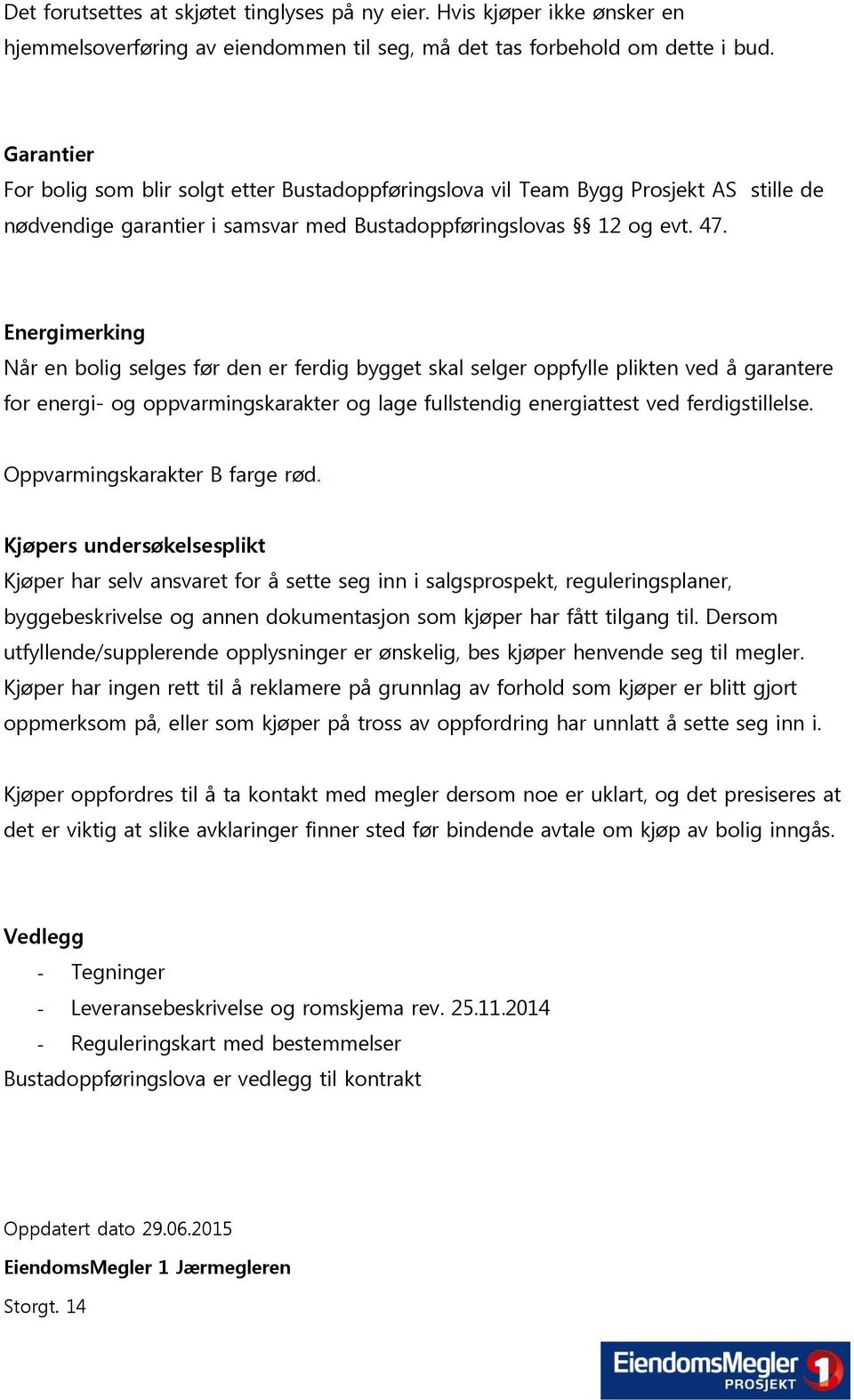 Energimerking Når en bolig selges før den er ferdig bygget skal selger oppfylle plikten ved å garantere for energi- og oppvarmingskarakter og lage fullstendig energiattest ved ferdigstillelse.