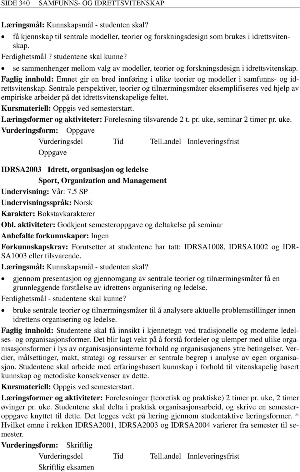 Sentrale perspektiver, teorier og tilnærmingsmåter eksemplifiseres ved hjelp av empiriske arbeider på det idrettsvitenskapelige feltet. Kursmateriell: Oppgis ved semesterstart.