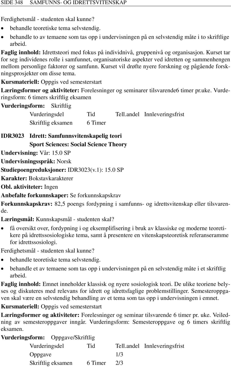 Kurset tar for seg individenes rolle i samfunnet, organisatoriske aspekter ved idretten og sammenhengen mellom personlige faktorer og samfunn.