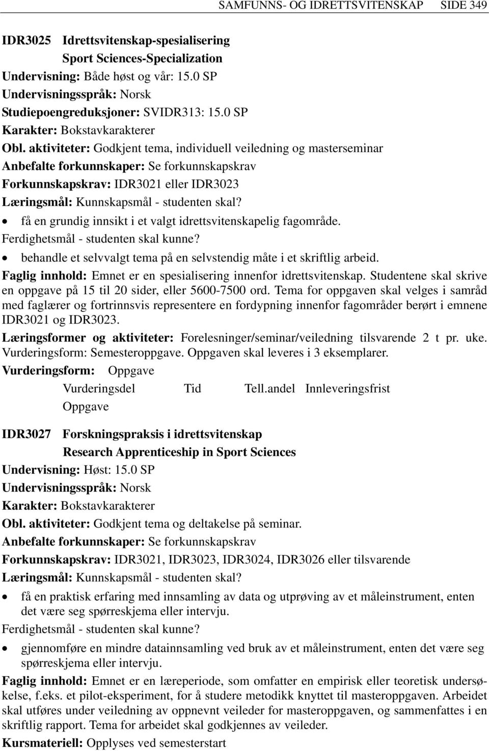 få en grundig innsikt i et valgt idrettsvitenskapelig fagområde. Ferdighetsmål - studenten skal kunne? behandle et selvvalgt tema på en selvstendig måte i et skriftlig arbeid.