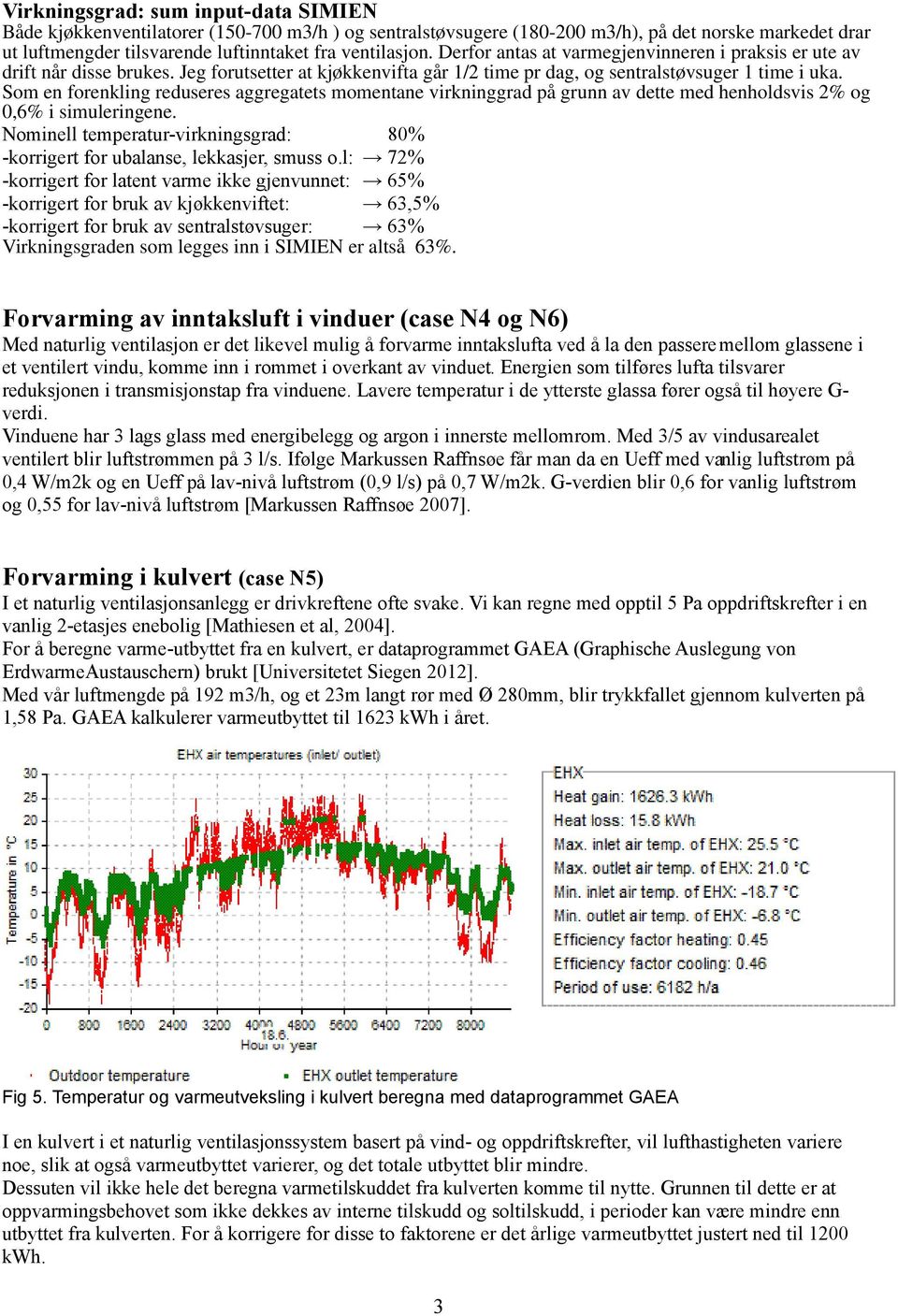 Som en forenkling reduseres aggregatets momentane virkninggrad på grunn av dette med henholdsvis 2% og 0,6% i simuleringene.