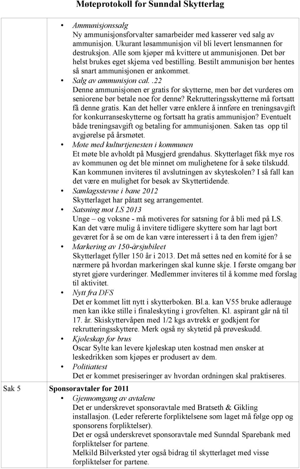 .22 Denne ammunisjonen er gratis for skytterne, men bør det vurderes om seniorene bør betale noe for denne? Rekrutteringsskytterne må fortsatt få denne gratis.