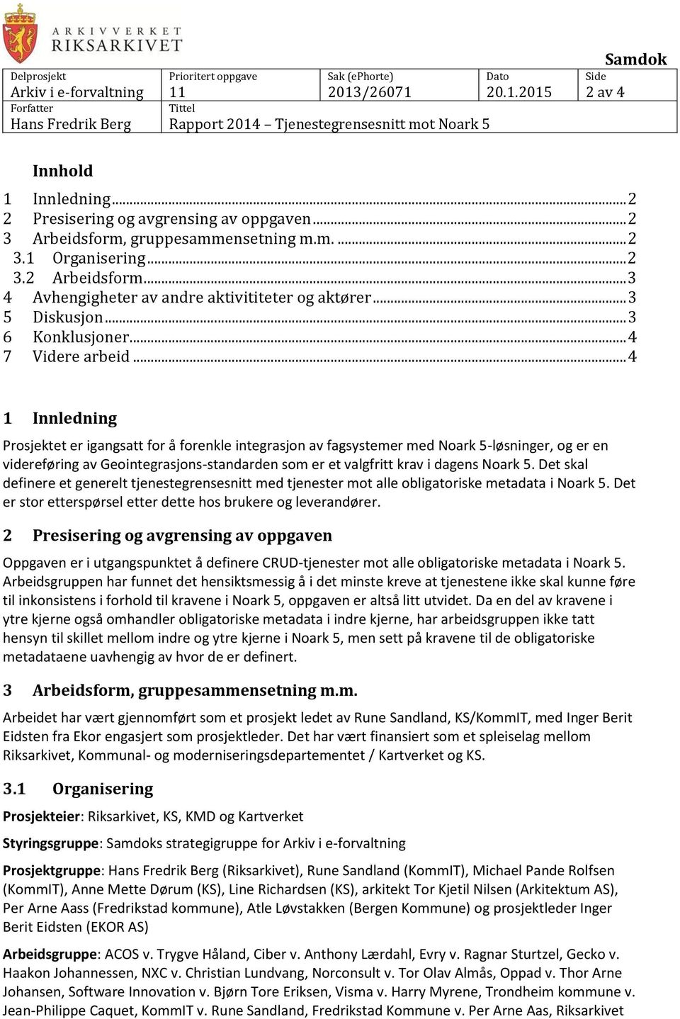 .. 4 1 Innledning Prosjektet er igangsatt for å forenkle integrasjon av fagsystemer med Noark 5-løsninger, og er en videreføring av Geointegrasjons-standarden som er et valgfritt krav i dagens Noark 5.