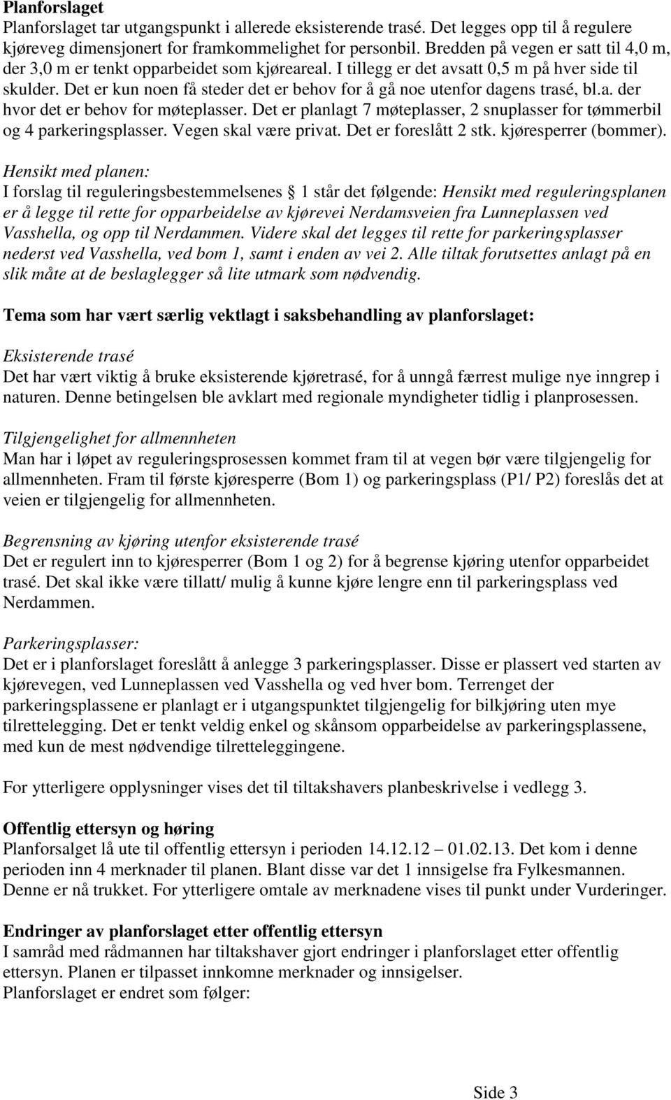 Det er kun noen få steder det er behov for å gå noe utenfor dagens trasé, bl.a. der hvor det er behov for møteplasser. Det er planlagt 7 møteplasser, 2 snuplasser for tømmerbil og 4 parkeringsplasser.