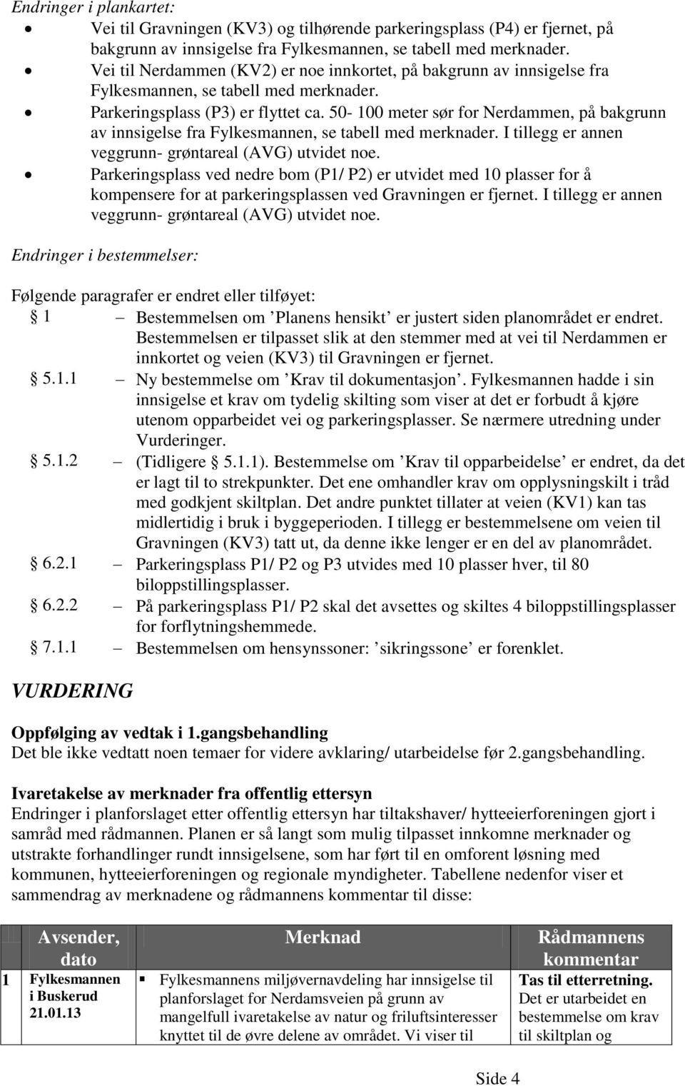 50-100 meter sør for Nerdammen, på bakgrunn av innsigelse fra Fylkesmannen, se tabell med merknader. I tillegg er annen veggrunn- grøntareal (AVG) utvidet noe.