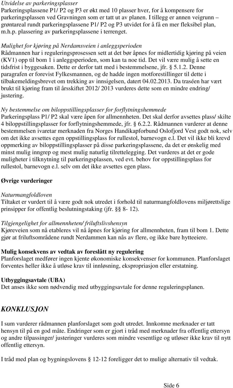 Mulighet for kjøring på Nerdamsveien i anleggsperioden Rådmannen har i reguleringsprosessen sett at det bør åpnes for midlertidig kjøring på veien (KV1) opp til bom 1 i anleggsperioden, som kan ta