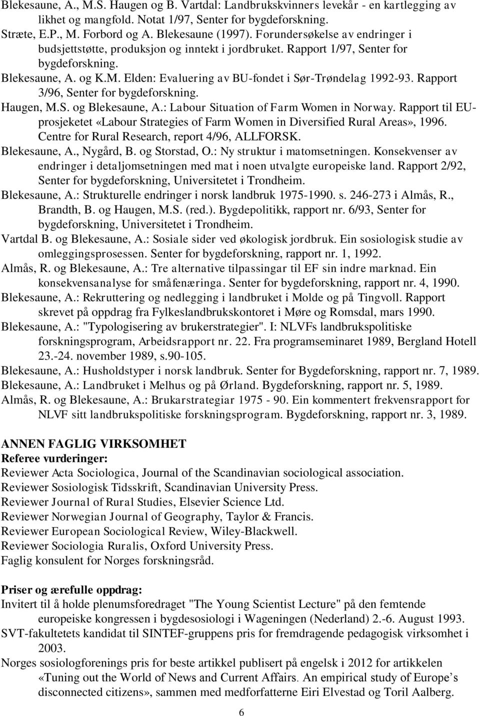 Elden: Evaluering av BU-fondet i Sør-Trøndelag 1992-93. Rapport 3/96, Senter for bygdeforskning. Haugen, M.S. og Blekesaune, A.: Labour Situation of Farm Women in Norway.