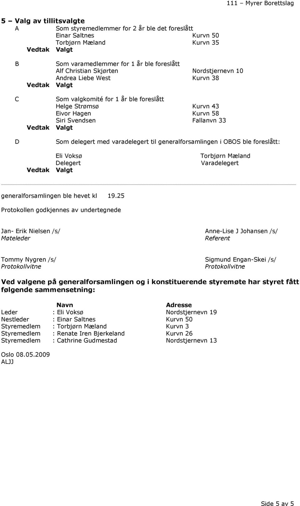 generalforsamlingen i OBOS ble foreslått: Eli Voksø Delegert Valgt Torbjørn Mæland Varadelegert generalforsamlingen ble hevet kl 19.