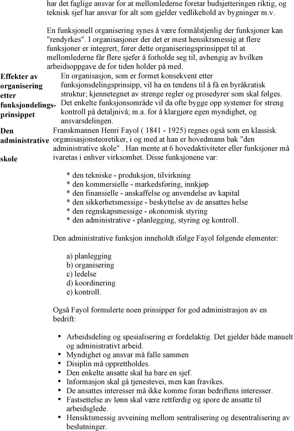 I organisasjoner der det er mest hensiktsmessig at flere funksjoner er integrert, fører dette organiseringsprinsippet til at mellomlederne får flere sjefer å forholde seg til, avhengig av hvilken