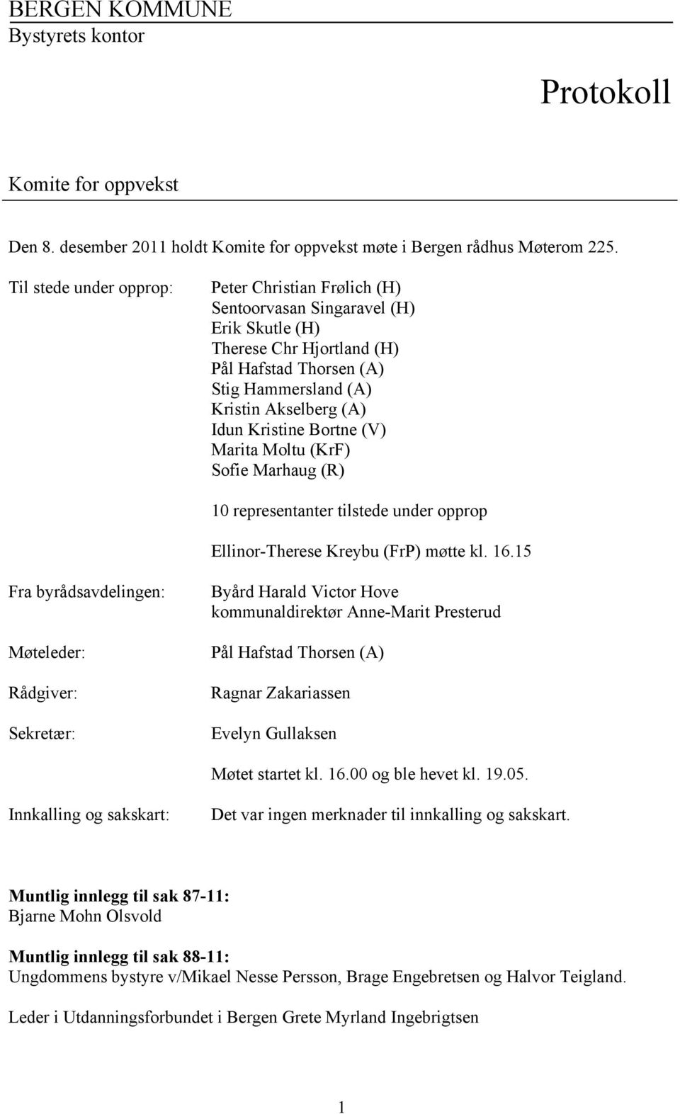 Kristine Bortne (V) Marita Moltu (KrF) Sofie Marhaug (R) 10 representanter tilstede under opprop Ellinor-Therese Kreybu (FrP) møtte kl. 16.