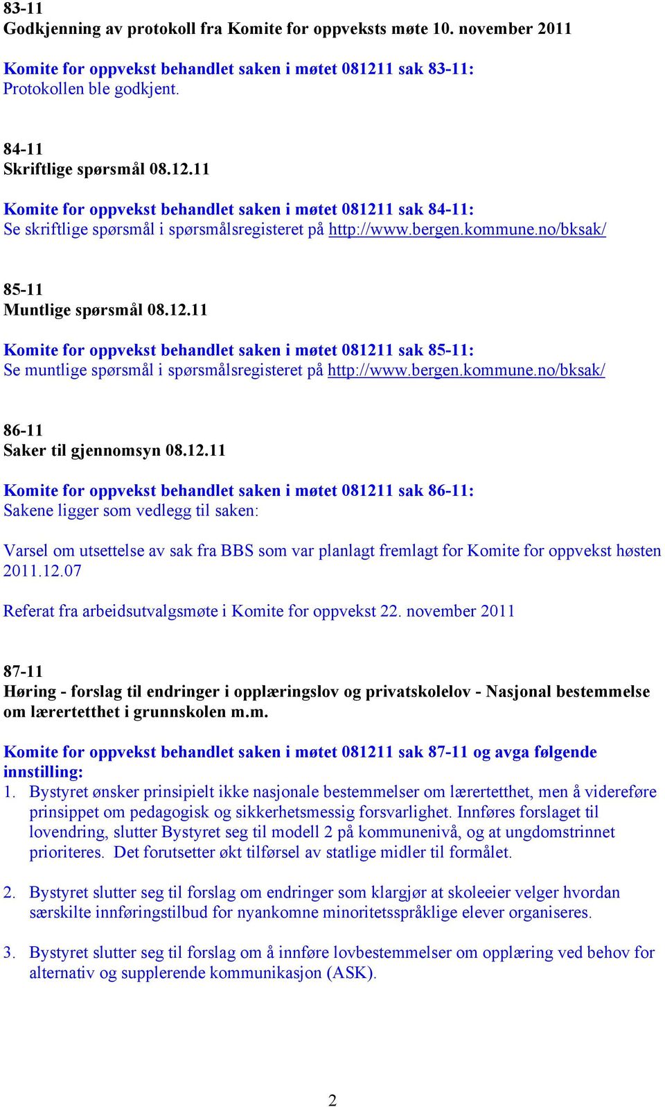 bergen.kommune.no/bksak/ 85-11 Muntlige spørsmål 08.12.11 Komite for oppvekst behandlet saken i møtet 081211 sak 85-11: Se muntlige spørsmål i spørsmålsregisteret på http://www.bergen.kommune.no/bksak/ 86-11 Saker til gjennomsyn 08.