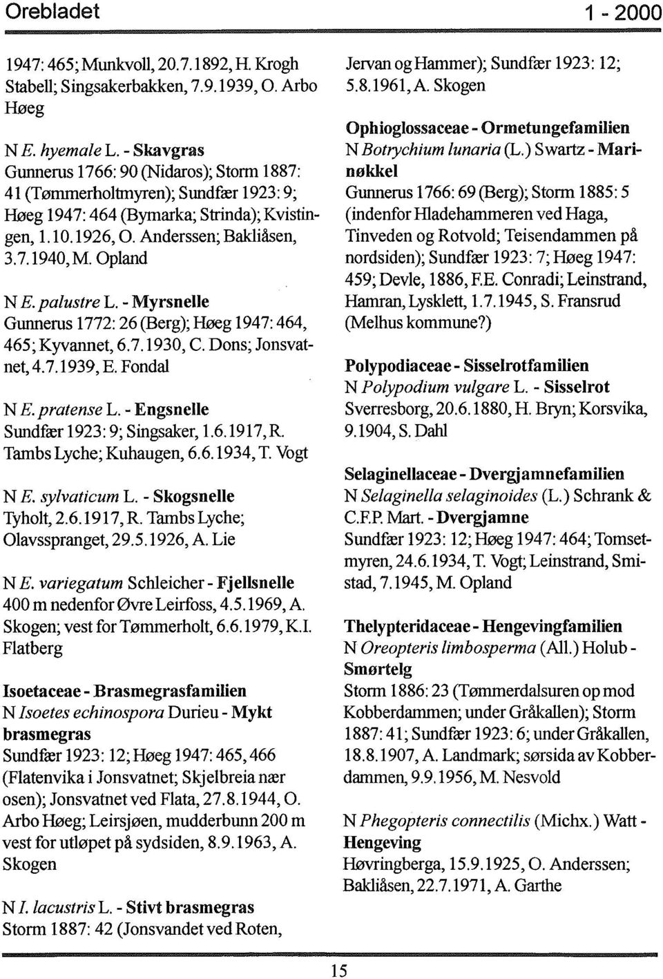 palustre L. - Myrsnelle Gunnerus 1772: 26 (Berg); Høeg 1947: 464, 465; Kyvannet, 6.7.1930, C. Dons; Jonsvatnet,4.7.1939, E. Fondal NE. pratense L. - Engsnelle Sundfær 1923: 9; Singsaker, 1.6. 1917,R.