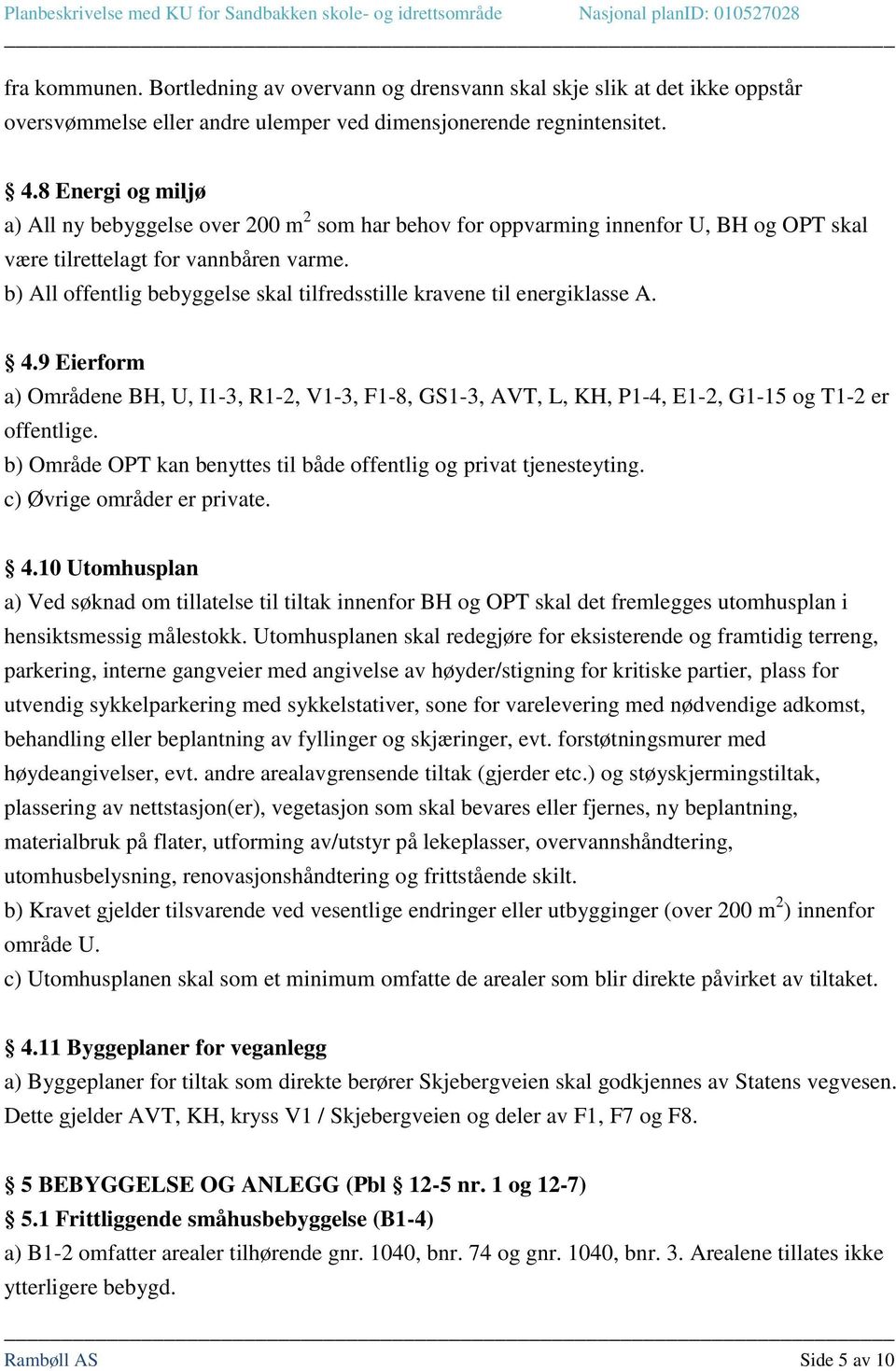 b) All offentlig bebyggelse skal tilfredsstille kravene til energiklasse A. 4.9 Eierform a) Områdene BH, U, I1-3, R1-2, V1-3, F1-8, GS1-3, AVT, L, KH, P1-4, E1-2, G1-15 og T1-2 er offentlige.