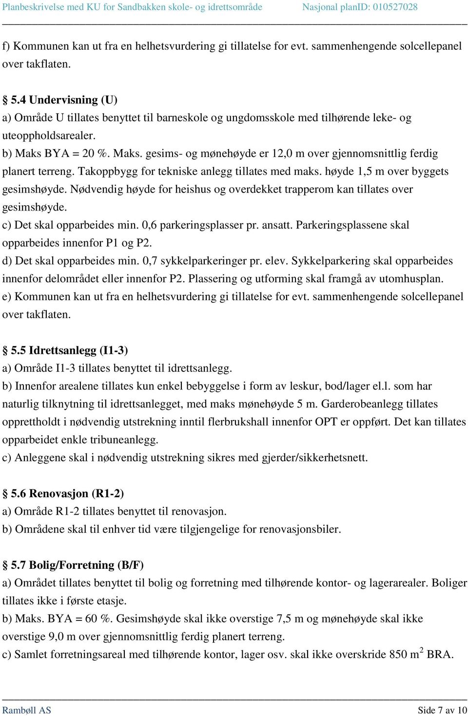 BYA = 20 %. Maks. gesims- og mønehøyde er 12,0 m over gjennomsnittlig ferdig planert terreng. Takoppbygg for tekniske anlegg tillates med maks. høyde 1,5 m over byggets gesimshøyde.