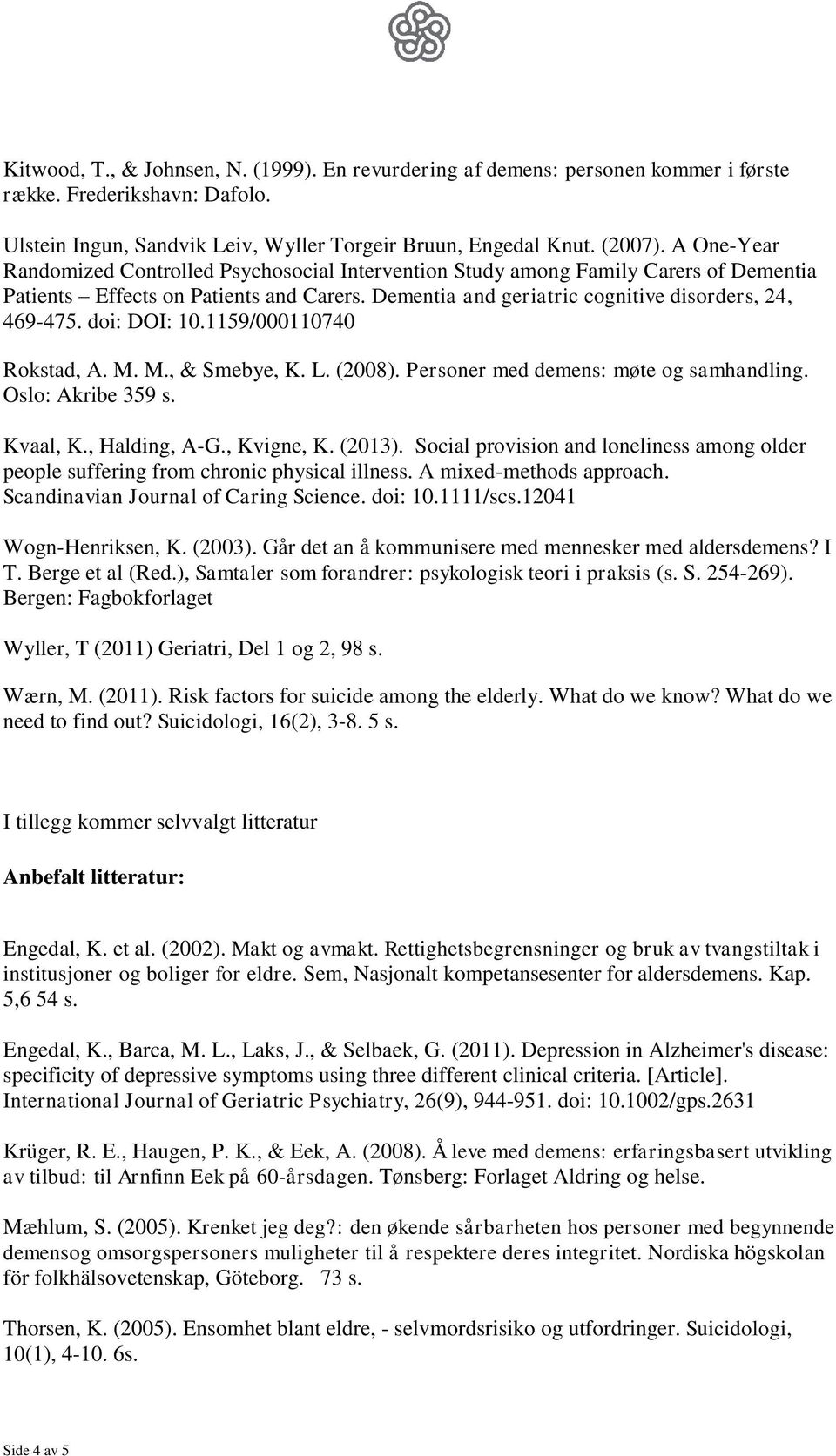 doi: DOI: 10.1159/000110740 Rokstad, A. M. M., & Smebye, K. L. (2008). Personer med demens: møte og samhandling. Oslo: Akribe 359 s. Kvaal, K., Halding, A-G., Kvigne, K. (2013).