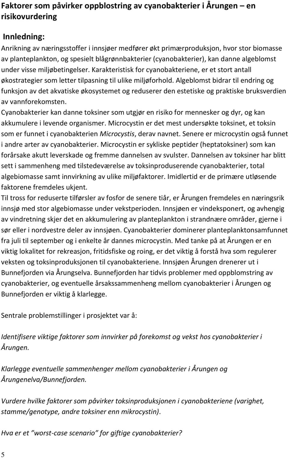 Karakteristisk for cyanobakteriene, er et stort antall økostrategier som letter tilpasning til ulike miljøforhold.