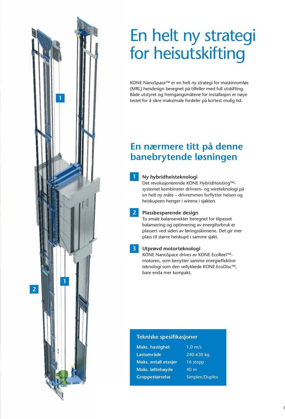 En nærmere titt på denne banebrytende løsningen 1 Ny hybridheisteknologi det revolusjonerende KONE HybridHoisting systemet kombinerer drivrem- og wireteknologi på en helt ny måte drivremmen