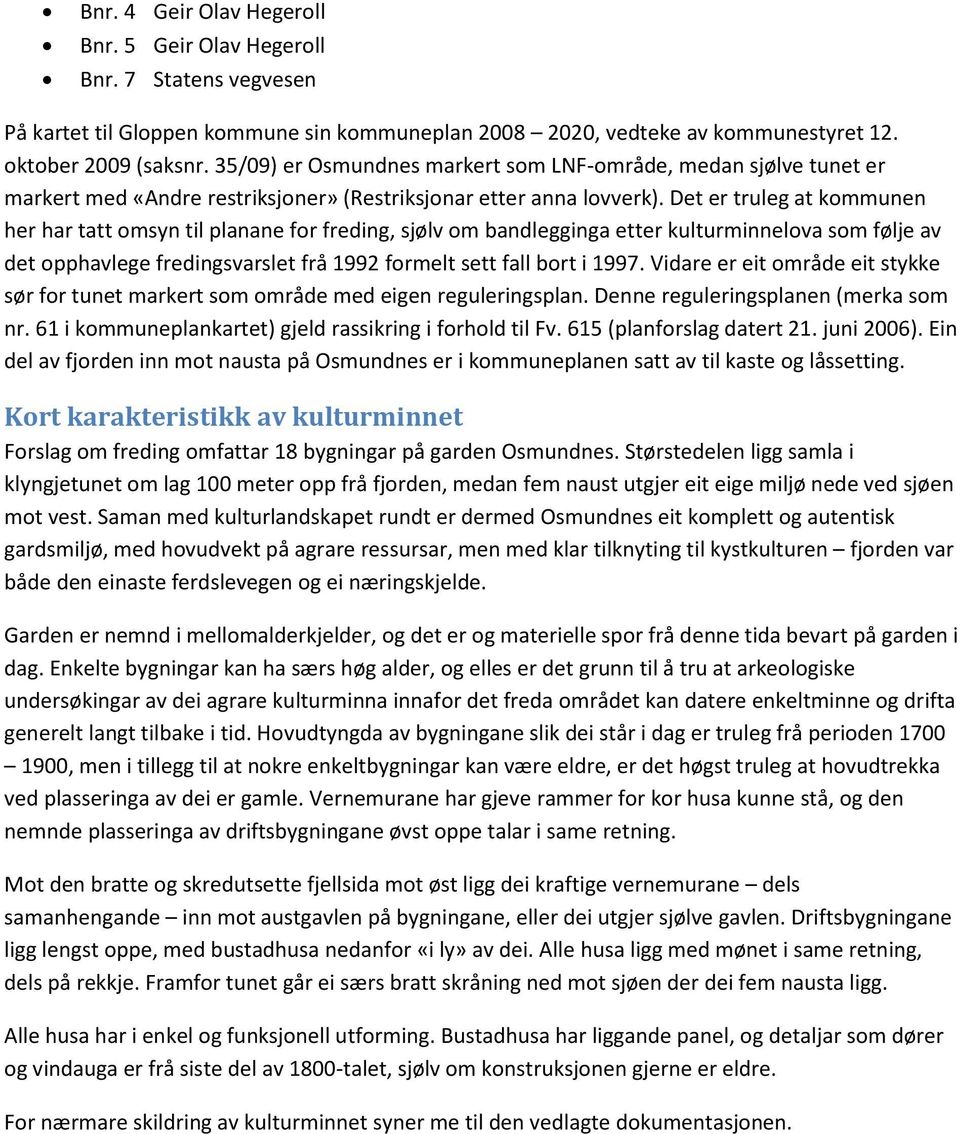 Det er truleg at kommunen her har tatt omsyn til planane for freding, sjølv om bandlegginga etter kulturminnelova som følje av det opphavlege fredingsvarslet frå 1992 formelt sett fall bort i 1997.