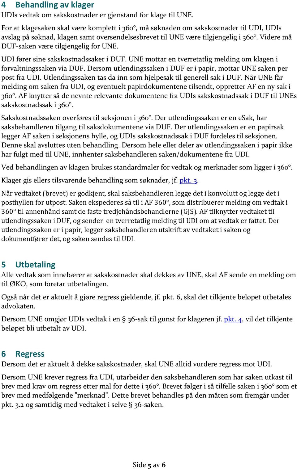 Videre må DUF-saken være tilgjengelig for UNE. UDI fører sine sakskostnadssaker i DUF. UNE mottar en tverretatlig melding om klagen i forvaltningssaken via DUF.