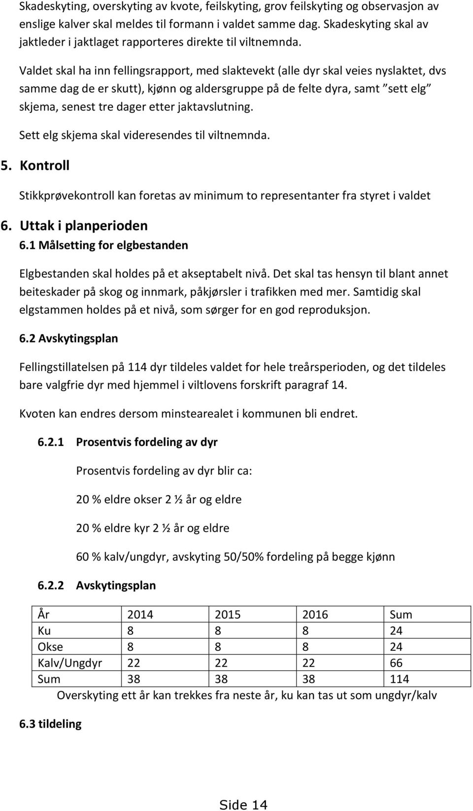 Valdet skal ha inn fellingsrapport, med slaktevekt (alle dyr skal veies nyslaktet, dvs samme dag de er skutt), kjønn og aldersgruppe på de felte dyra, samt sett elg skjema, senest tre dager etter