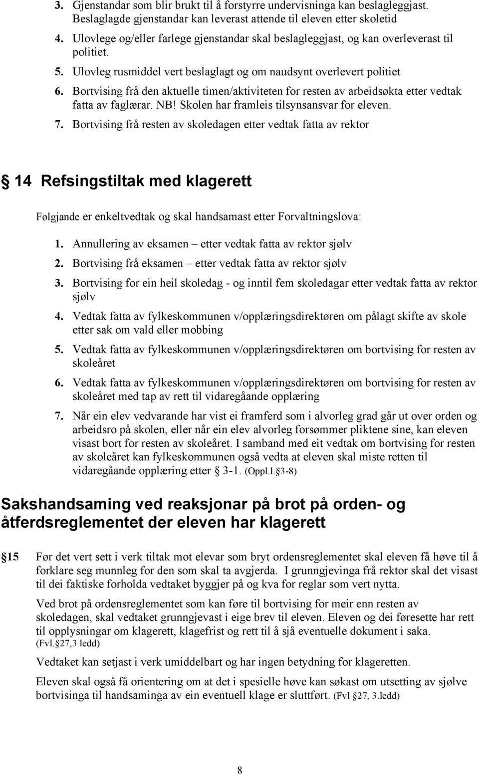 Bortvising frå den aktuelle timen/aktiviteten for resten av arbeidsøkta etter vedtak fatta av faglærar. NB! Skolen har framleis tilsynsansvar for eleven. 7.