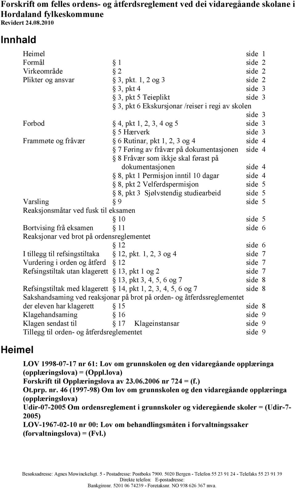 1, 2 og 3 side 2 3, pkt 4 side 3 3, pkt 5 Teieplikt side 3 3, pkt 6 Ekskursjonar /reiser i regi av skolen side 3 Forbod 4, pkt 1, 2, 3, 4 og 5 side 3 5 Hærverk side 3 Frammøte og fråvær 6 Rutinar,