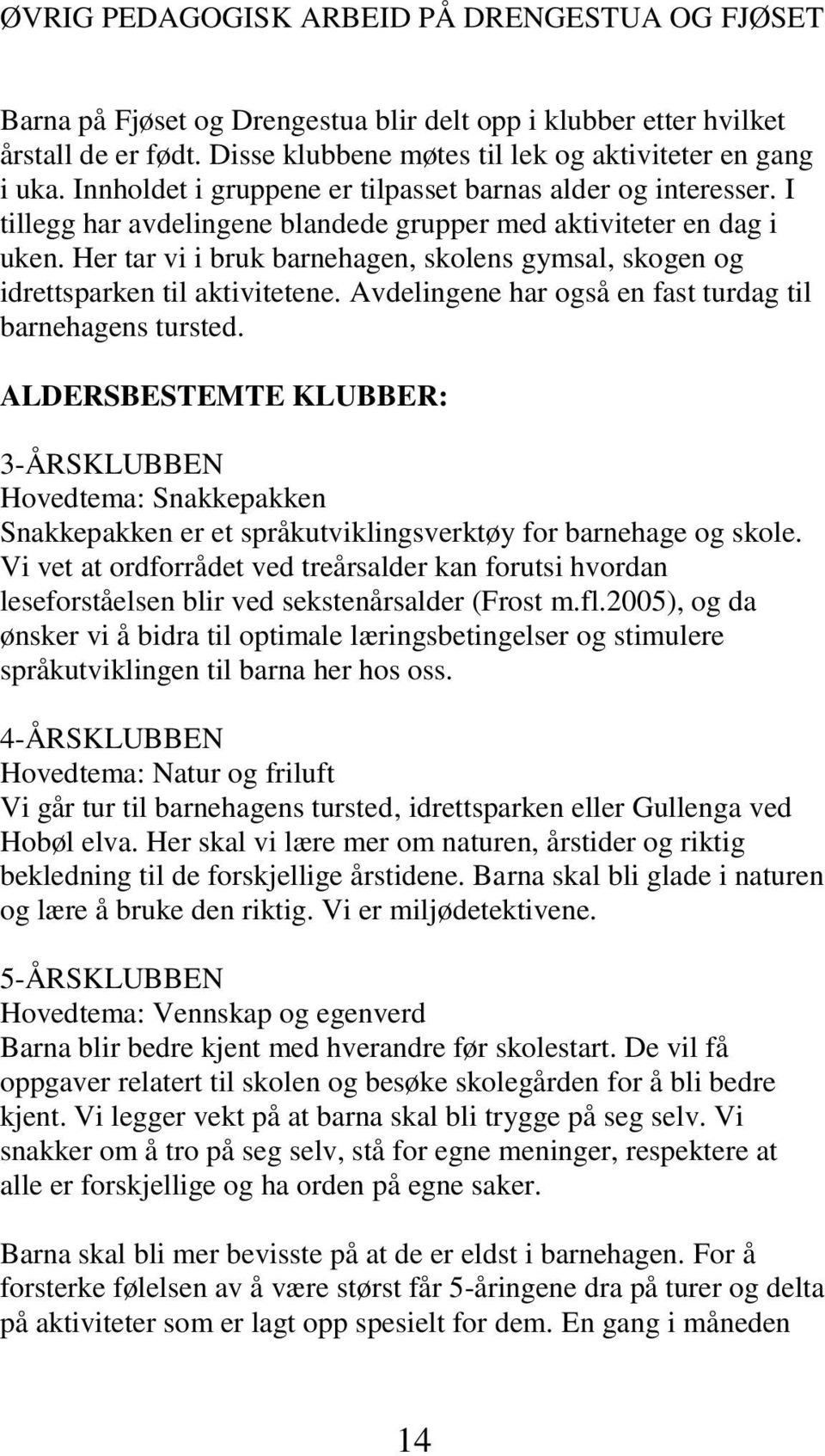 Her tar vi i bruk barnehagen, skolens gymsal, skogen og idrettsparken til aktivitetene. Avdelingene har også en fast turdag til barnehagens tursted.