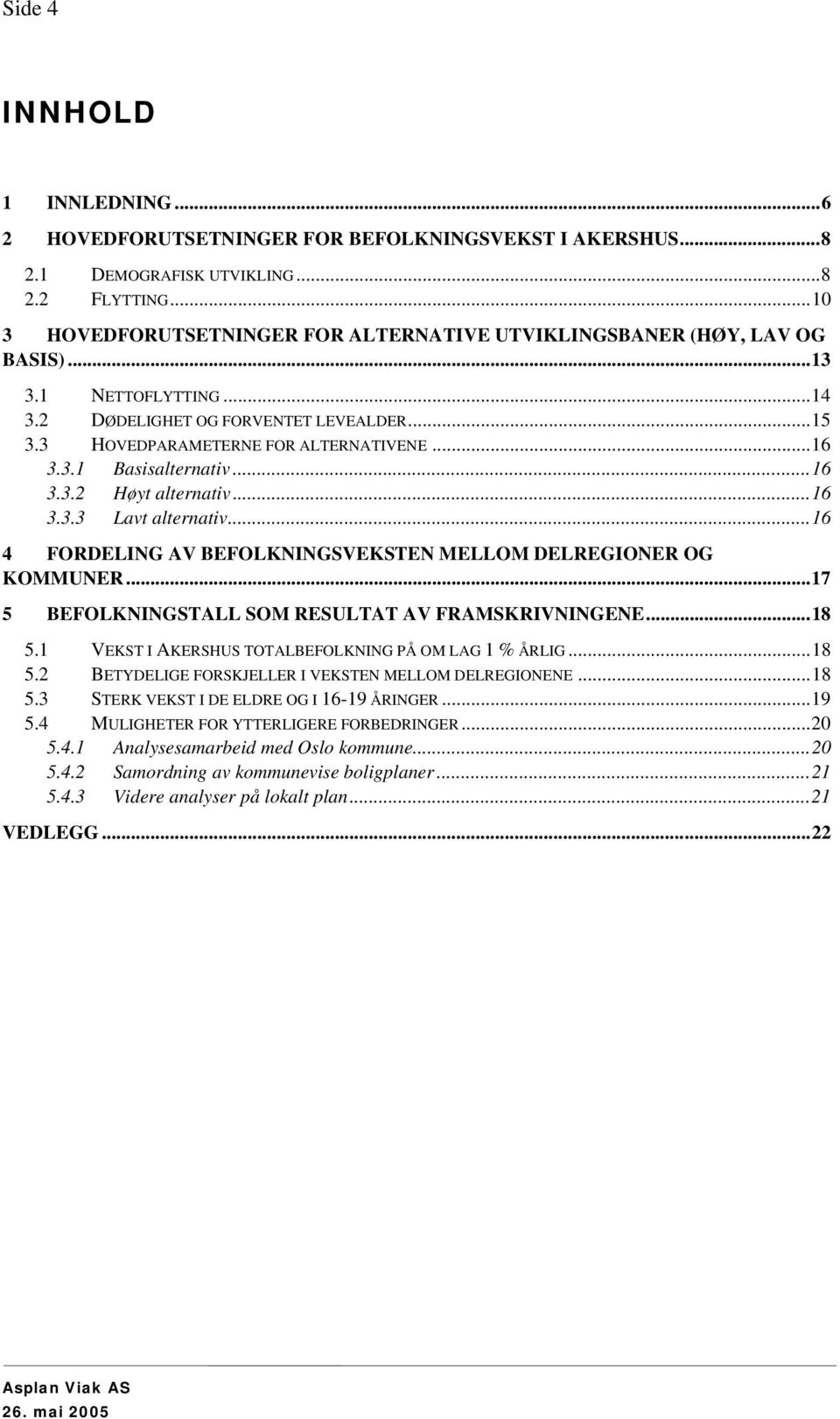 ..16 3.3.2 Høyt alternativ...16 3.3.3 Lavt alternativ...16 4 FORDELING AV BEFOLKNINGSVEKSTEN MELLOM DELREGIONER OG KOMMUNER...17 5 BEFOLKNINGSTALL SOM RESULTAT AV FRAMSKRIVNINGENE...18 5.