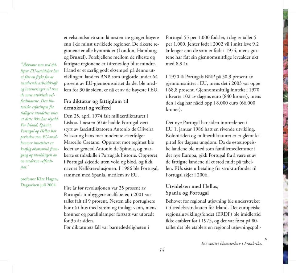 For Irland, Spania, Portugal og Hellas har perioden som EU-medlemmer innebåret en kraftig økonomisk fremgang og utviklingen av en moderne velferdsstat. professor Kåre Hagen, Dagsavisen juli 2004.