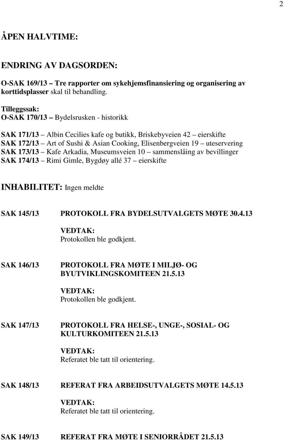 173/13 Kafe Arkadia, Museumsveien 10 sammenslåing av bevillinger SAK 174/13 Rimi Gimle, Bygdøy allé 37 eierskifte INHABILITET: Ingen meldte SAK 145/13 PROTOKOLL FRA BYDELSUTVALGETS MØTE 30.4.13 Protokollen ble godkjent.