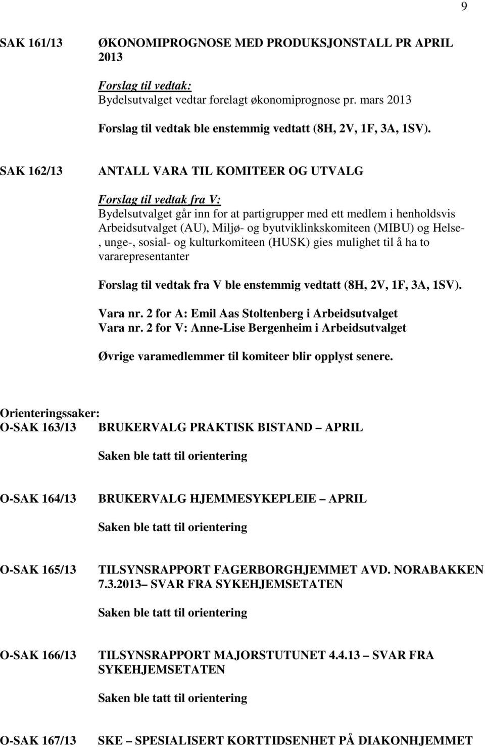 byutviklinkskomiteen (MIBU) og Helse-, unge-, sosial- og kulturkomiteen (HUSK) gies mulighet til å ha to vararepresentanter Forslag til vedtak fra V ble enstemmig vedtatt (8H, 2V, 1F, 3A, 1SV).