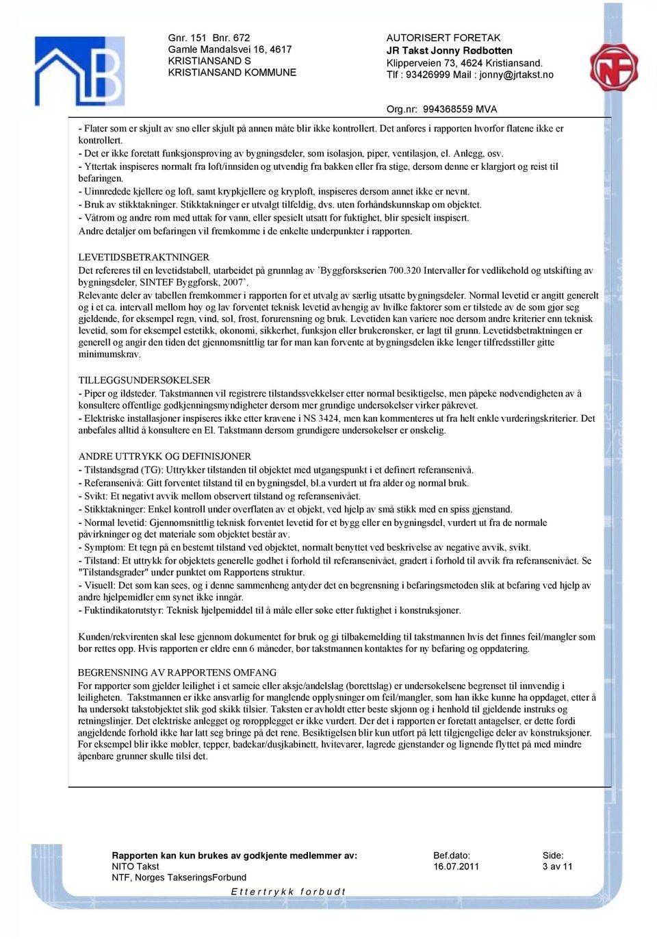 - Yttertak inspiseres normalt fra loft/innsiden og utvendig fra bakken eller fra stige, dersom denne er klargjort og reist til befaringen.