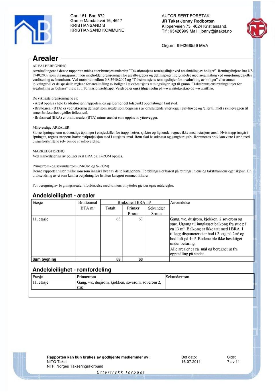 Ved motstrid mellom NS 3940:2007 og Takstbransjens retningslinjer for arealmåling av boliger eller annen tolkningstvil er de spesielle reglene for arealmåling av boliger i takstbransjens