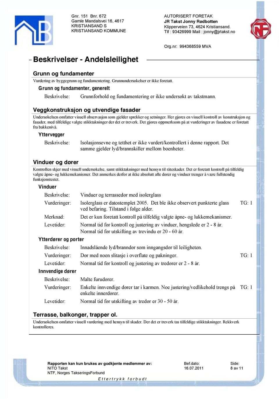 Veggkonstruksjon og utvendige fasader Undersøkelsen omfatter visuell observasjon som gjelder sprekker og setninger.