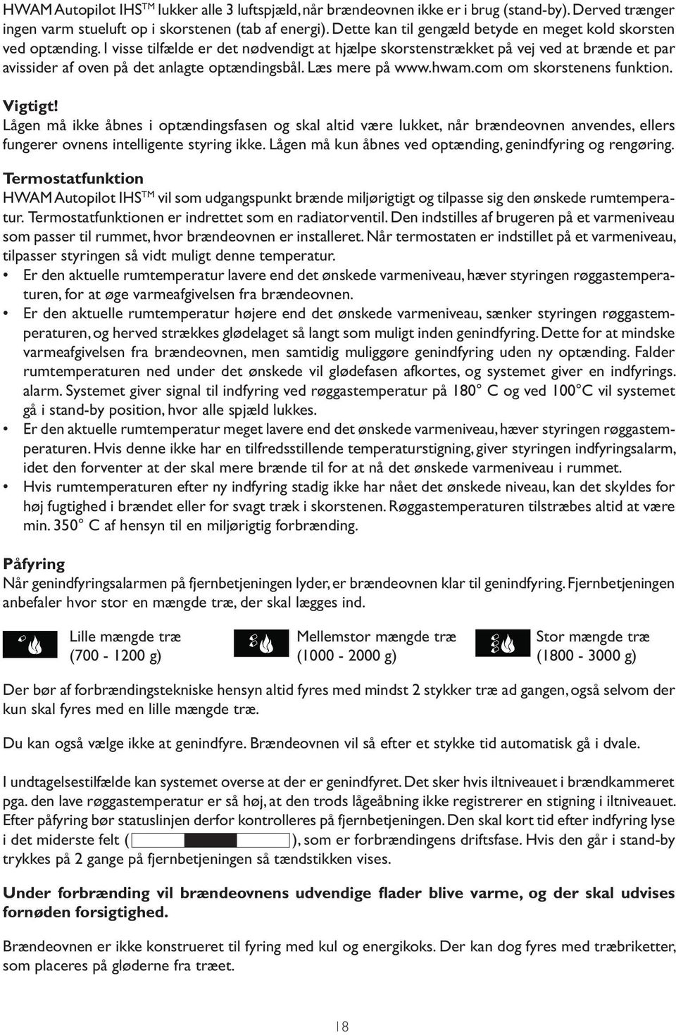 I visse tilfælde er det nødvendigt at hjælpe skorstenstrækket på vej ved at brænde et par avissider af oven på det anlagte optændingsbål. Læs mere på www.hwam.com om skorstenens funktion. Vigtigt!