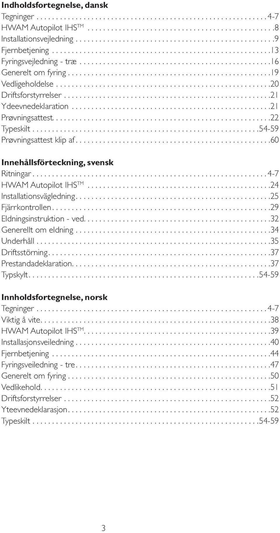 ... 60 Innehållsförteckning, svensk Ritningar.... 4-7 HWAM Autopilot IHS TM... 24 Installationsvägledning.... 25 Fjärrkontrollen.... 29 Eldningsinstruktion - ved.... 32 Generellt om eldning.