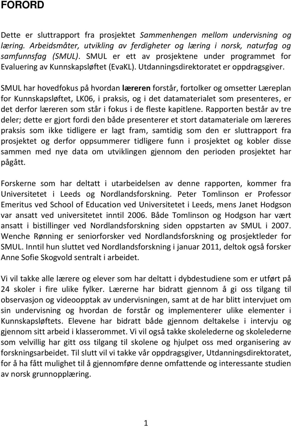 SMUL har hovedfokus på hvordan læreren forstår, fortolker og omsetter Læreplan for Kunnskapsløftet, LK06, i praksis, og i det datamaterialet som presenteres, er det derfor læreren som står i fokus i