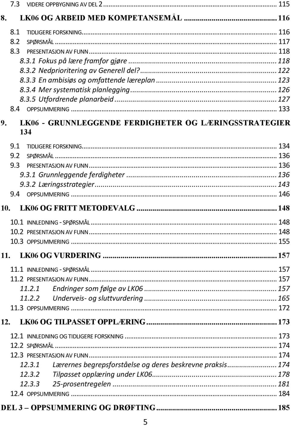 .. 133 9. LK06 - GRUNNLEGGENDE FERDIGHETER OG LÆRINGSSTRATEGIER 134 9.1 TIDLIGERE FORSKNING... 134 9.2 SPØRSMÅL... 136 9.3 PRESENTASJON AV FUNN... 136 9.3.1 Grunnleggende ferdigheter... 136 9.3.2 Læringsstrategier.