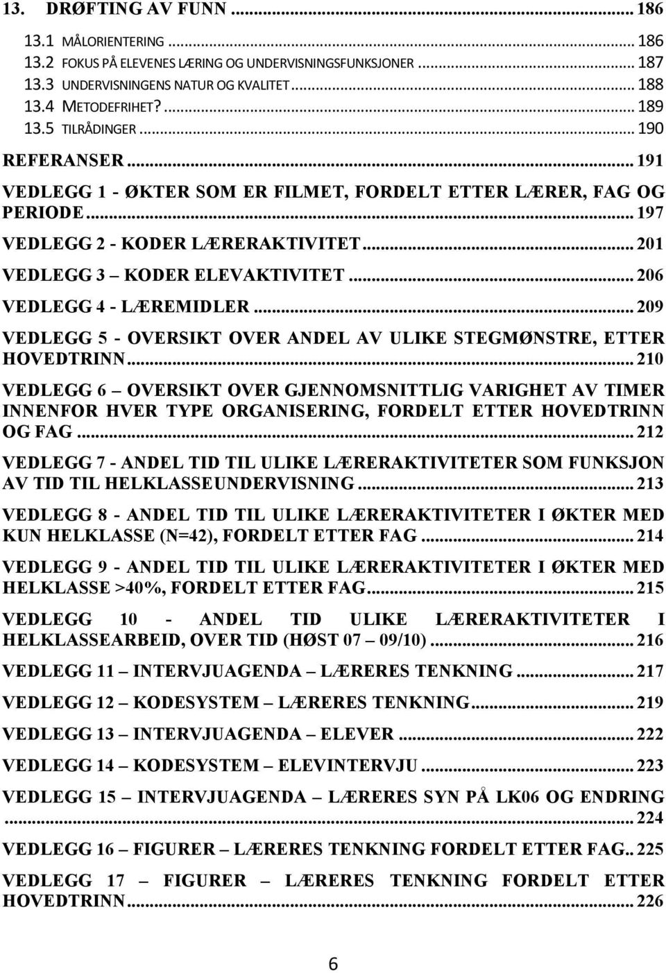 .. 206 VEDLEGG 4 - LÆREMIDLER... 209 VEDLEGG 5 - OVERSIKT OVER ANDEL AV ULIKE STEGMØNSTRE, ETTER HOVEDTRINN.