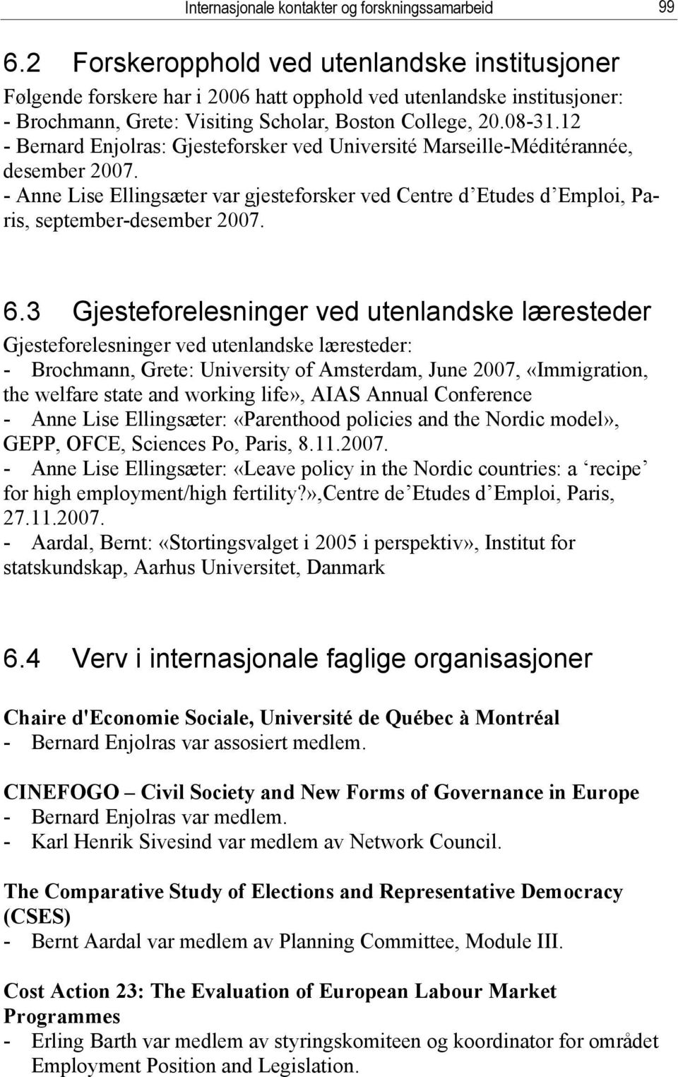 12 - Bernard Enjolras: Gjesteforsker ved Université Marseille-Méditérannée, desember 2007. - Anne Lise Ellingsæter var gjesteforsker ved Centre d Etudes d Emploi, Paris, september-desember 2007. 6.