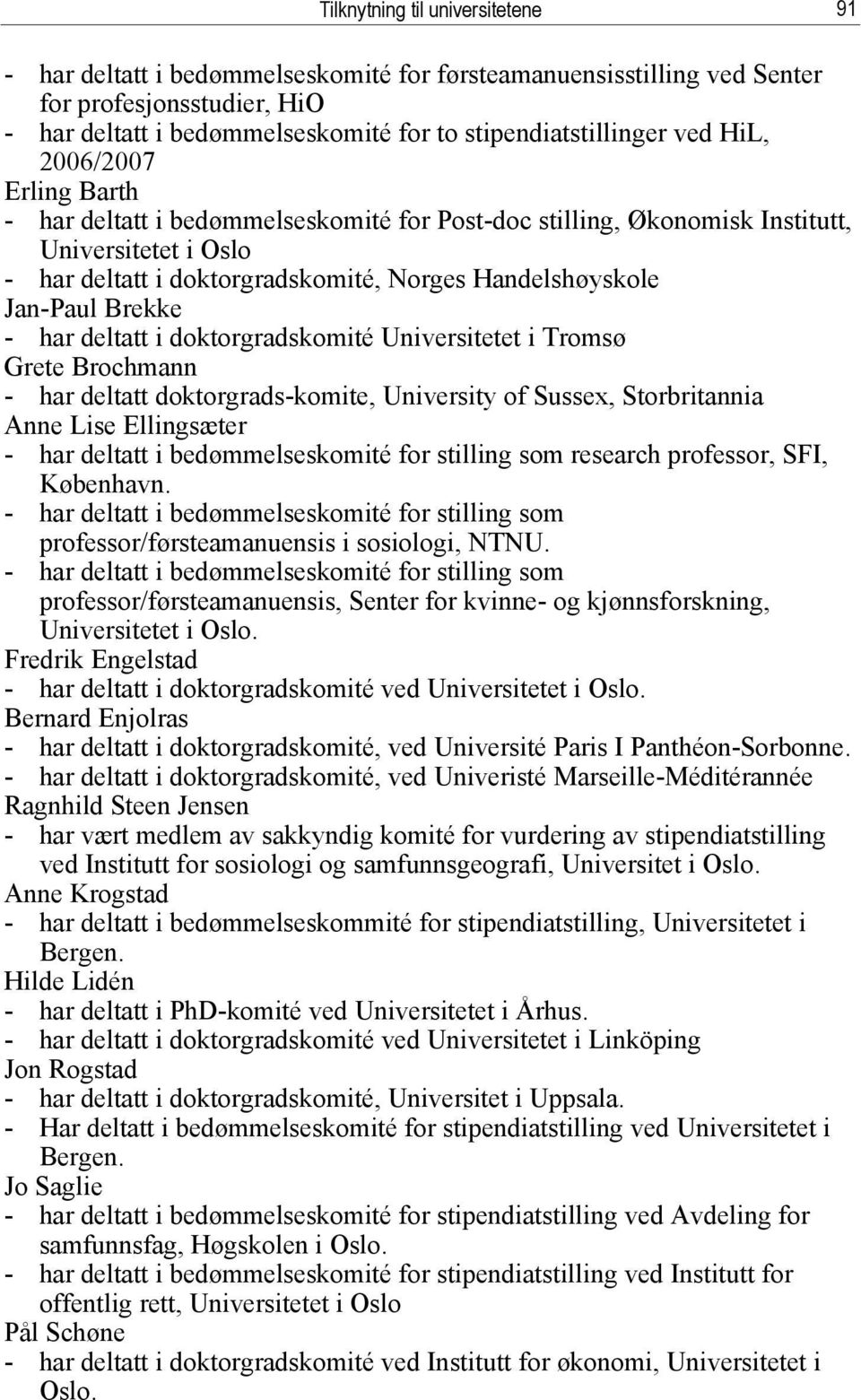 Brekke - har deltatt i doktorgradskomité Universitetet i Tromsø Grete Brochmann - har deltatt doktorgrads-komite, University of Sussex, Storbritannia Anne Lise Ellingsæter - har deltatt i