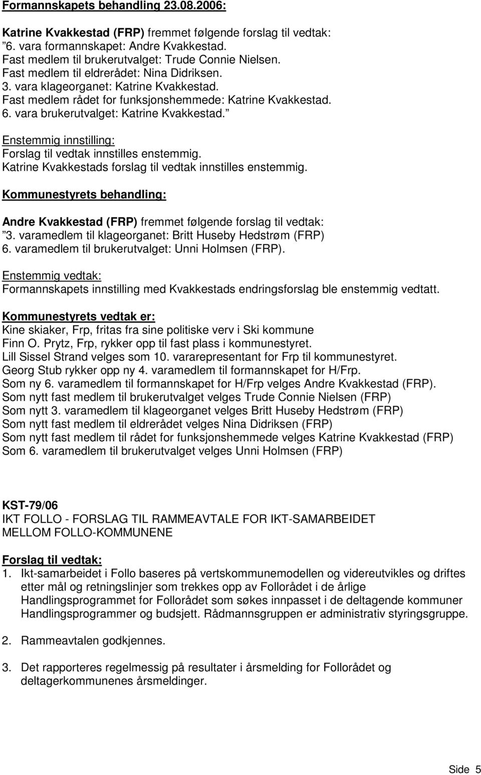 Enstemmig innstilling: Katrine Kvakkestads forslag til vedtak innstilles enstemmig. Andre Kvakkestad (FRP) fremmet følgende forslag til vedtak: 3.