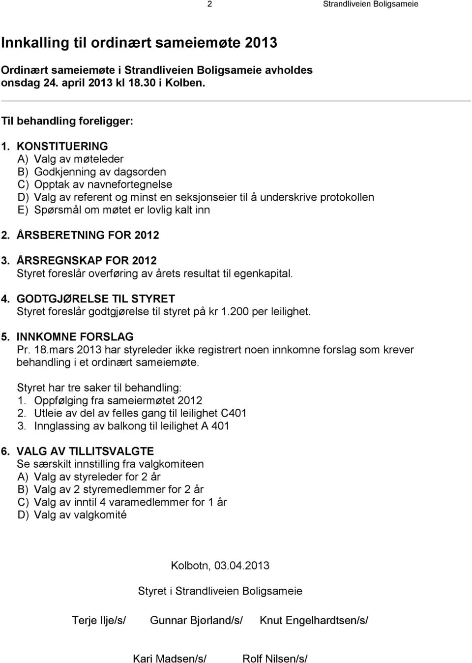 kalt inn 2. ÅRSBERETNING FOR 2012 3. ÅRSREGNSKAP FOR 2012 Styret foreslår overføring av årets resultat til egenkapital. 4. GODTGJØRELSE TIL STYRET Styret foreslår godtgjørelse til styret på kr 1.