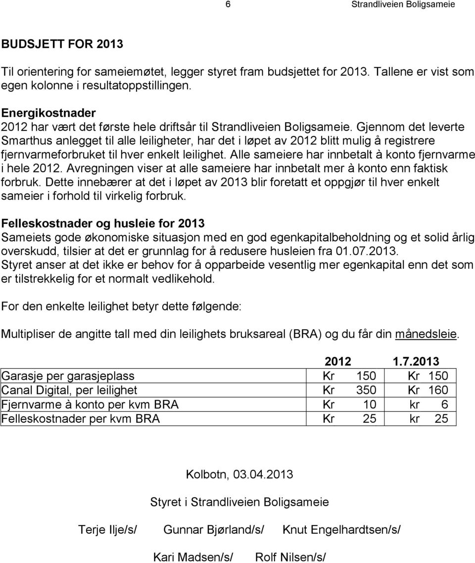 Gjennom det leverte Smarthus anlegget til alle leiligheter, har det i løpet av 2012 blitt mulig å registrere fjernvarmeforbruket til hver enkelt leilighet.