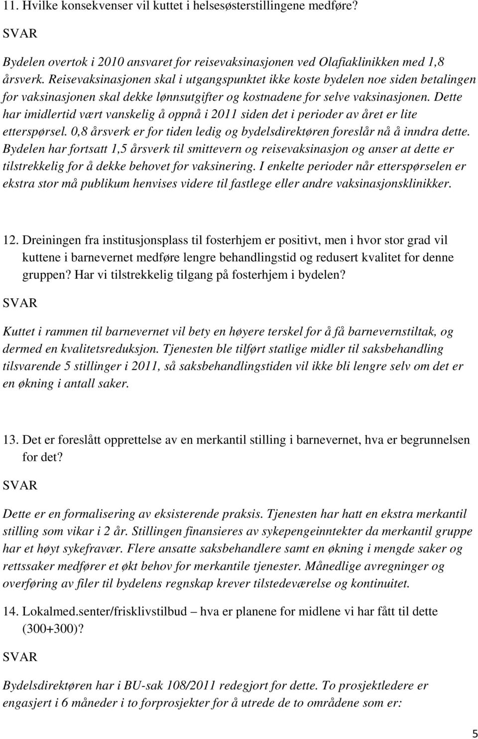 Dette har imidlertid vært vanskelig å oppnå i 2011 siden det i perioder av året er lite etterspørsel. 0,8 årsverk er for tiden ledig og bydelsdirektøren foreslår nå å inndra dette.