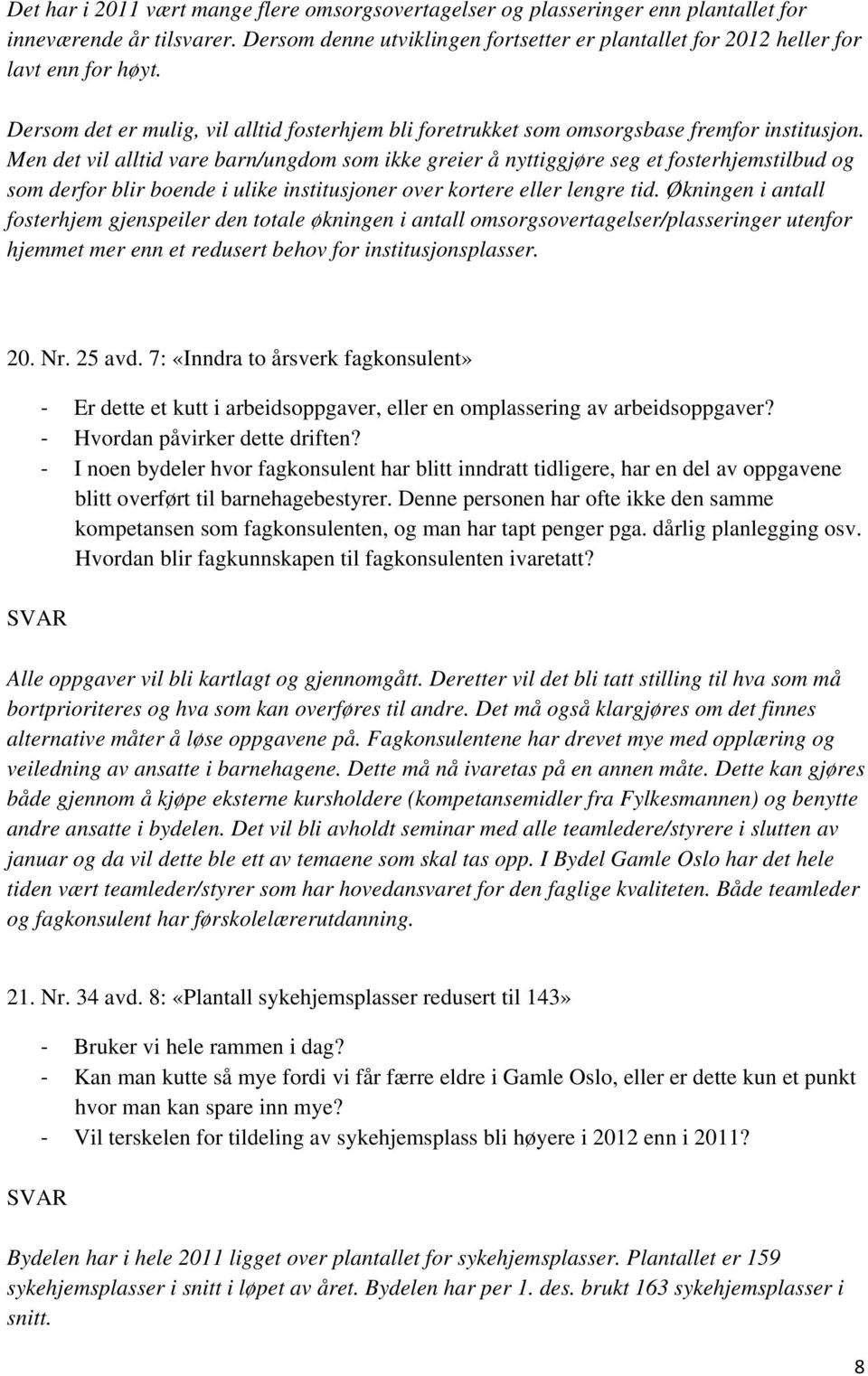 Men det vil alltid vare barn/ungdom som ikke greier å nyttiggjøre seg et fosterhjemstilbud og som derfor blir boende i ulike institusjoner over kortere eller lengre tid.